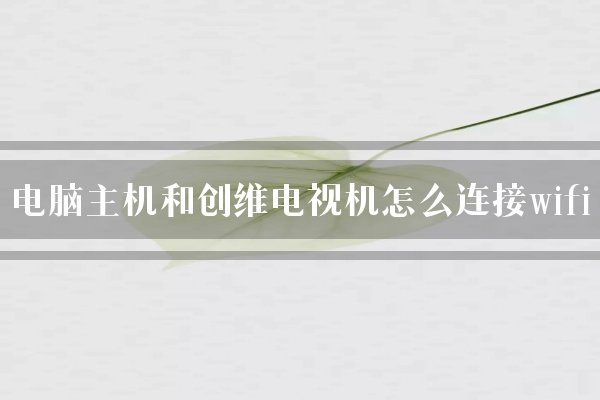 电脑主机和创维电视机怎么连接