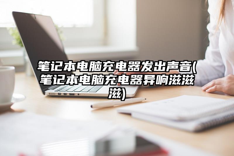 笔记本电脑主机滋滋滋的响